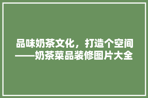 品味奶茶文化，打造个空间——奶茶菜品装修图片大全赏析