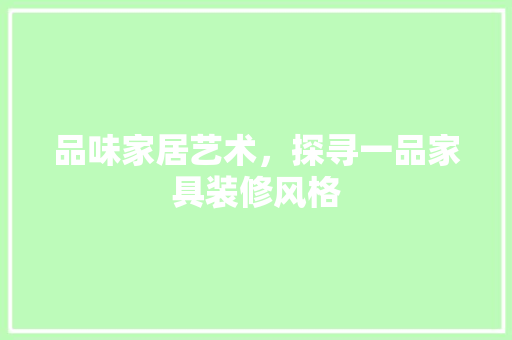 品味家居艺术，探寻一品家具装修风格