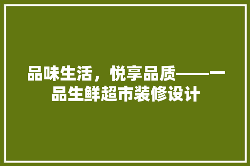 品味生活，悦享品质——一品生鲜超市装修设计