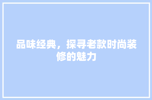 品味经典，探寻老款时尚装修的魅力