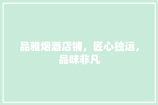 品雅烟酒店铺，匠心独运，品味非凡