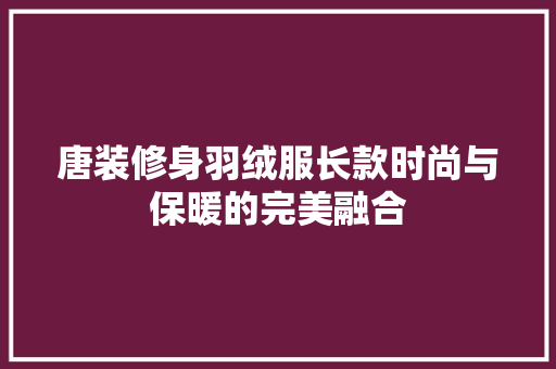 唐装修身羽绒服长款时尚与保暖的完美融合