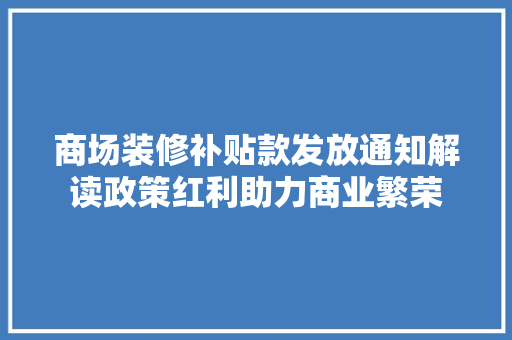 商场装修补贴款发放通知解读政策红利助力商业繁荣