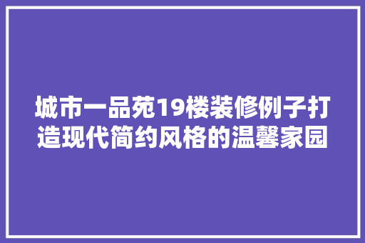 城市一品苑19楼装修例子打造现代简约风格的温馨家园