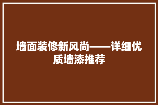 墙面装修新风尚——详细优质墙漆推荐