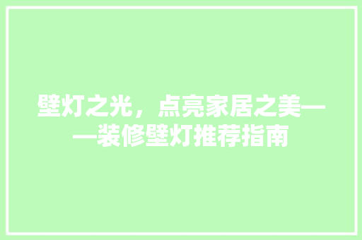 壁灯之光，点亮家居之美——装修壁灯推荐指南