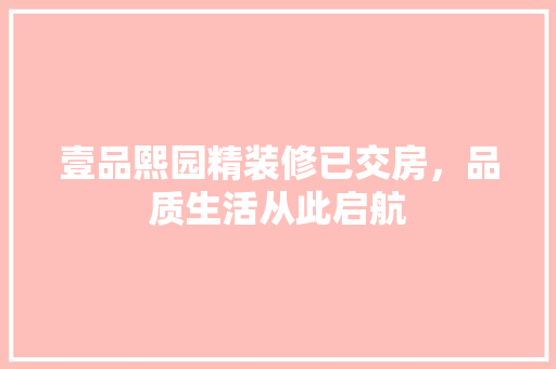 壹品熙园精装修已交房，品质生活从此启航