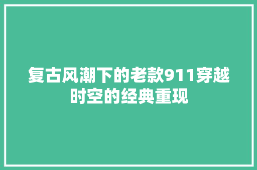 复古风潮下的老款911穿越时空的经典重现