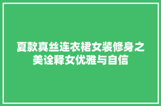 夏款真丝连衣裙女装修身之美诠释女优雅与自信