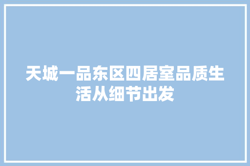 天城一品东区四居室品质生活从细节出发