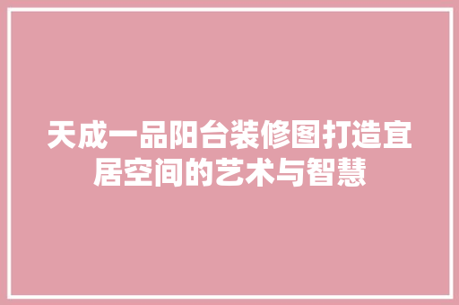 天成一品阳台装修图打造宜居空间的艺术与智慧