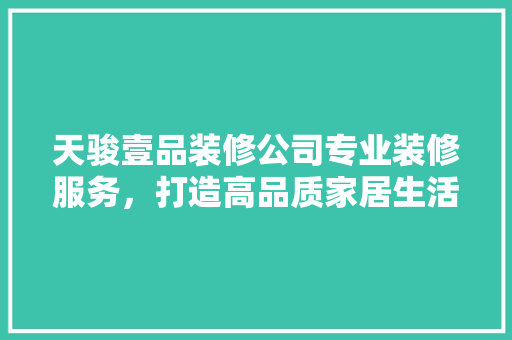 天骏壹品装修公司专业装修服务，打造高品质家居生活