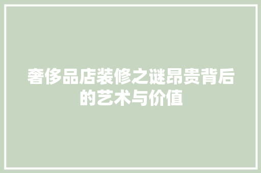奢侈品店装修之谜昂贵背后的艺术与价值
