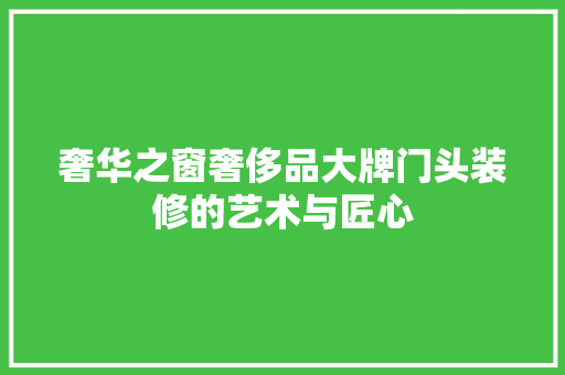 奢华之窗奢侈品大牌门头装修的艺术与匠心