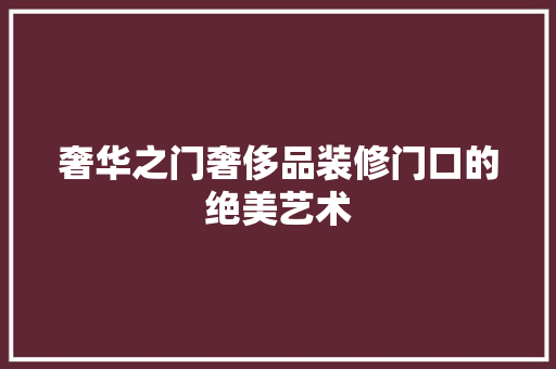 奢华之门奢侈品装修门口的绝美艺术