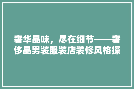 奢华品味，尽在细节——奢侈品男装服装店装修风格探析