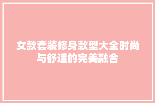 女款套装修身款型大全时尚与舒适的完美融合