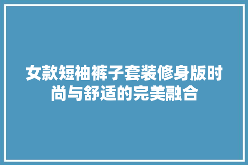 女款短袖裤子套装修身版时尚与舒适的完美融合
