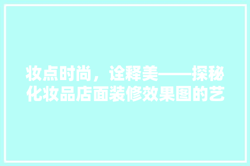 妆点时尚，诠释美——探秘化妆品店面装修效果图的艺术魅力