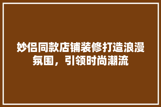 妙侣同款店铺装修打造浪漫氛围，引领时尚潮流