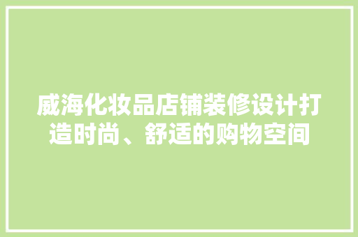 威海化妆品店铺装修设计打造时尚、舒适的购物空间