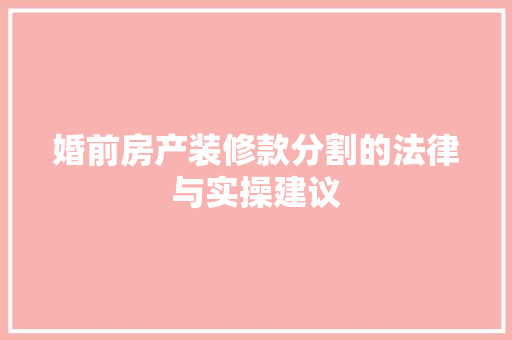 婚前房产装修款分割的法律与实操建议
