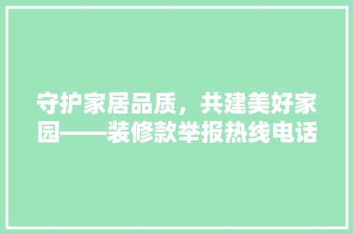 守护家居品质，共建美好家园——装修款举报热线电话，助力消费者维权