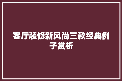 客厅装修新风尚三款经典例子赏析