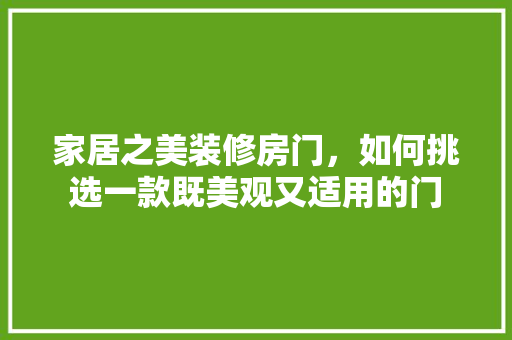 家居之美装修房门，如何挑选一款既美观又适用的门