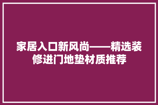 家居入口新风尚——精选装修进门地垫材质推荐