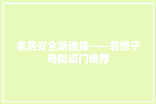 家居安全新选择——装修子母防盗门推荐