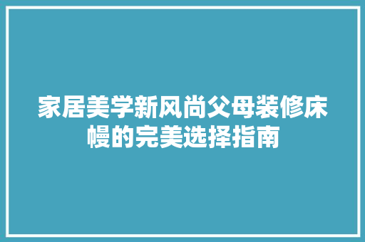 家居美学新风尚父母装修床幔的完美选择指南
