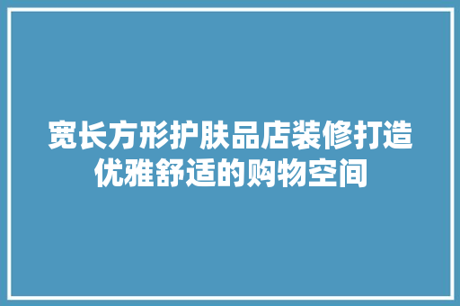 宽长方形护肤品店装修打造优雅舒适的购物空间