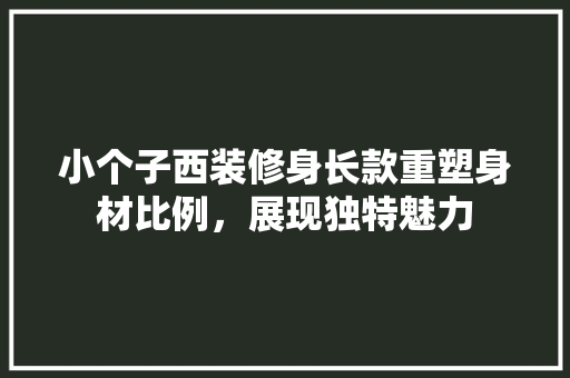 小个子西装修身长款重塑身材比例，展现独特魅力