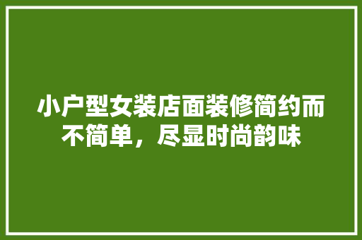 小户型女装店面装修简约而不简单，尽显时尚韵味