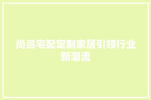 尚品宅配定制家居引领行业新潮流