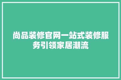 尚品装修官网一站式装修服务引领家居潮流