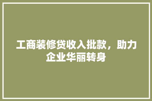 工商装修贷收入批款，助力企业华丽转身
