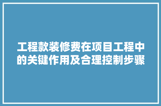 工程款装修费在项目工程中的关键作用及合理控制步骤