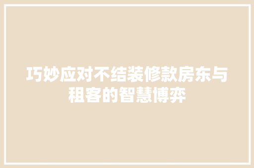 巧妙应对不结装修款房东与租客的智慧博弈
