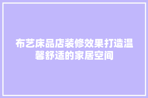 布艺床品店装修效果打造温馨舒适的家居空间