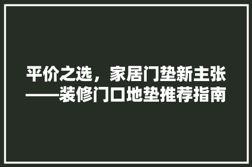 平价之选，家居门垫新主张——装修门口地垫推荐指南