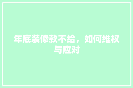 年底装修款不给，如何维权与应对