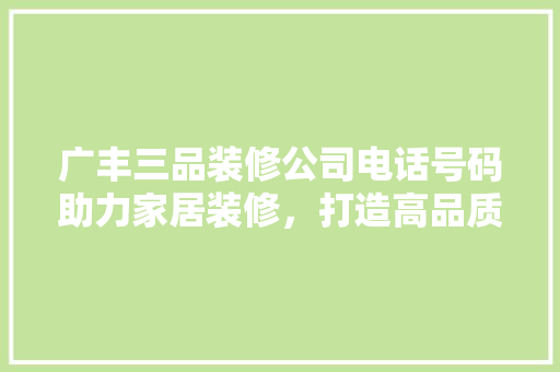 广丰三品装修公司电话号码助力家居装修，打造高品质生活空间