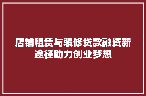 店铺租赁与装修贷款融资新途径助力创业梦想