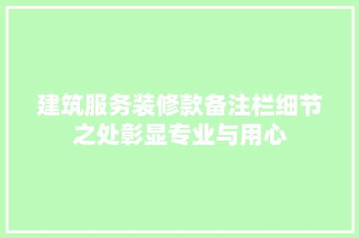 建筑服务装修款备注栏细节之处彰显专业与用心