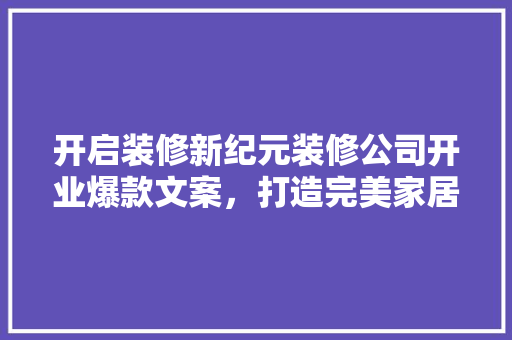 开启装修新纪元装修公司开业爆款文案，打造完美家居体验