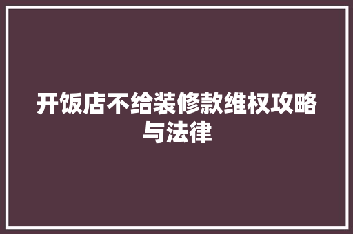 开饭店不给装修款维权攻略与法律