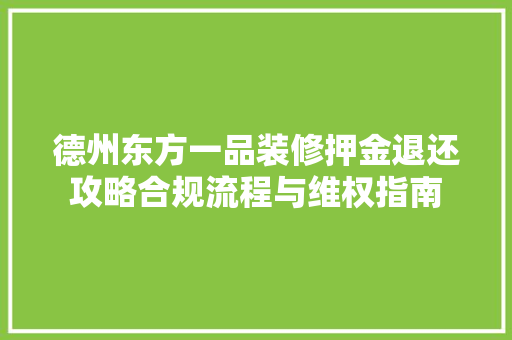 德州东方一品装修押金退还攻略合规流程与维权指南