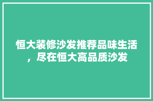 恒大装修沙发推荐品味生活，尽在恒大高品质沙发 新型材料